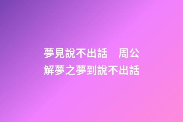 夢見說不出話　周公解夢之夢到說不出話
